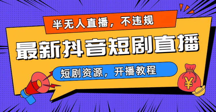最新抖音短剧半无人直播，不违规日入500+聚创吧-网创项目资源站-副业项目-创业项目-搞钱项目聚创吧