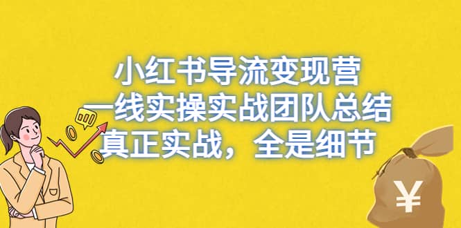 小红书导流变现营，一线实战团队总结，真正实战，全是细节，全平台适用聚创吧-网创项目资源站-副业项目-创业项目-搞钱项目聚创吧