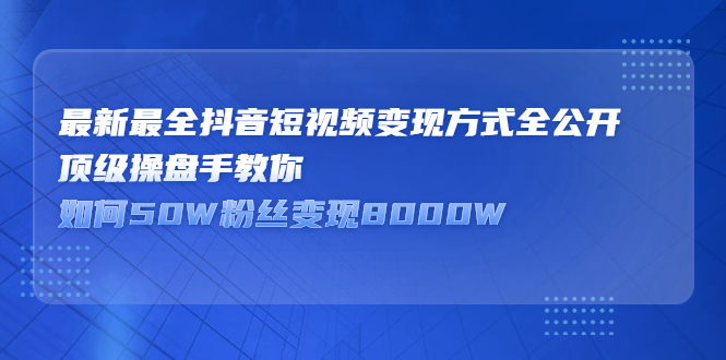 最新最全抖音短视频变现方式全公开，快人一步迈入抖音运营变现捷径聚创吧-网创项目资源站-副业项目-创业项目-搞钱项目聚创吧