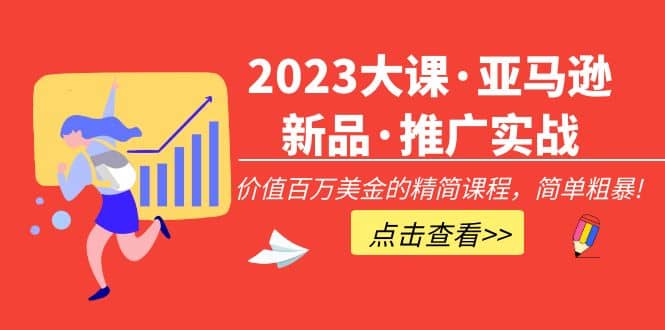 2023大课·亚马逊新品·推广实战：精简课程，简单粗暴聚创吧-网创项目资源站-副业项目-创业项目-搞钱项目聚创吧