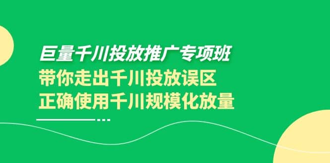 巨量千川投放推广专项班，带你走出千川投放误区正确使用千川规模化放量聚创吧-网创项目资源站-副业项目-创业项目-搞钱项目聚创吧