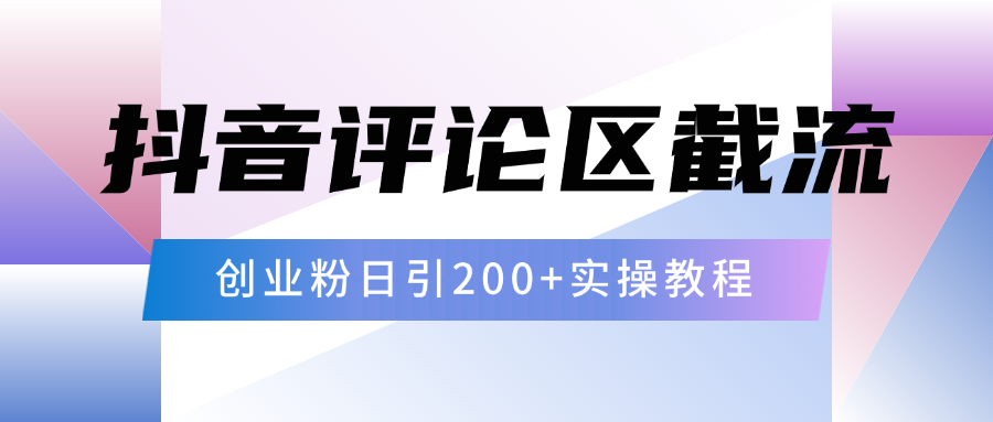 抖音评论区20字截流200+创业粉，日变现四位数实操教程聚创吧-网创项目资源站-副业项目-创业项目-搞钱项目聚创吧