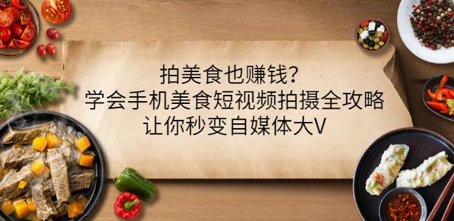 拍美食也赚钱？学会手机美食短视频拍摄全攻略，让你秒变自媒体大V聚创吧-网创项目资源站-副业项目-创业项目-搞钱项目聚创吧