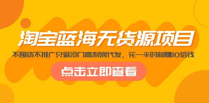 淘宝蓝海无货源项目，不囤货不推广只做冷门高利润代发聚创吧-网创项目资源站-副业项目-创业项目-搞钱项目聚创吧
