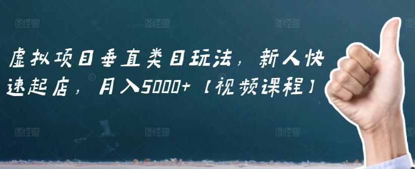 虚拟项目垂直类目玩法，新人快速起店，月入5000+【视频课程】聚创吧-网创项目资源站-副业项目-创业项目-搞钱项目聚创吧