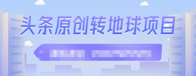 外面收2000大洋的‮条头‬原创转地球项目，单号每天做6-8个视频，收益过百很轻松聚创吧-网创项目资源站-副业项目-创业项目-搞钱项目聚创吧