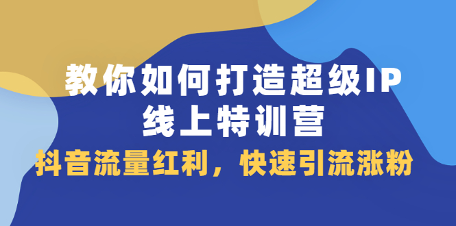 教你如何打造超级IP线上特训营，抖音流量红利新机遇聚创吧-网创项目资源站-副业项目-创业项目-搞钱项目聚创吧