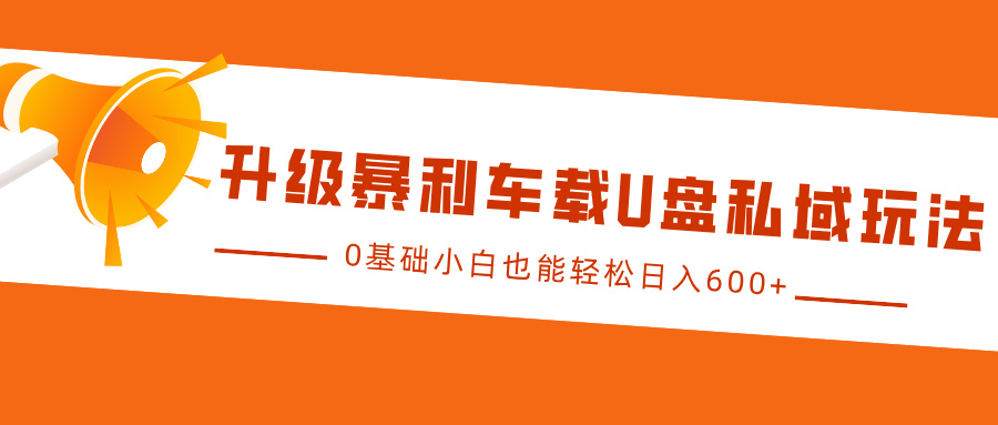 升级暴利车载U盘私域玩法，0基础小白也能轻松日入600+聚创吧-网创项目资源站-副业项目-创业项目-搞钱项目聚创吧