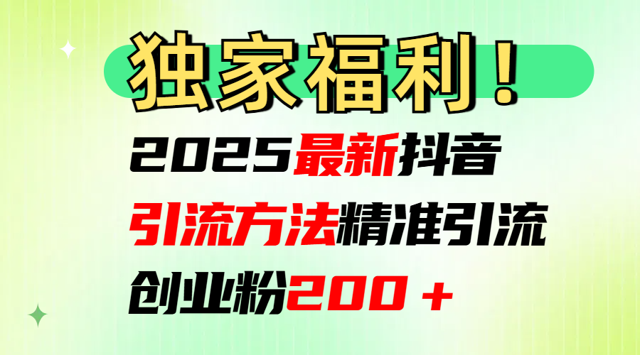 2025最新抖音引流方法每日精准引流创业粉200＋聚创吧-网创项目资源站-副业项目-创业项目-搞钱项目聚创吧
