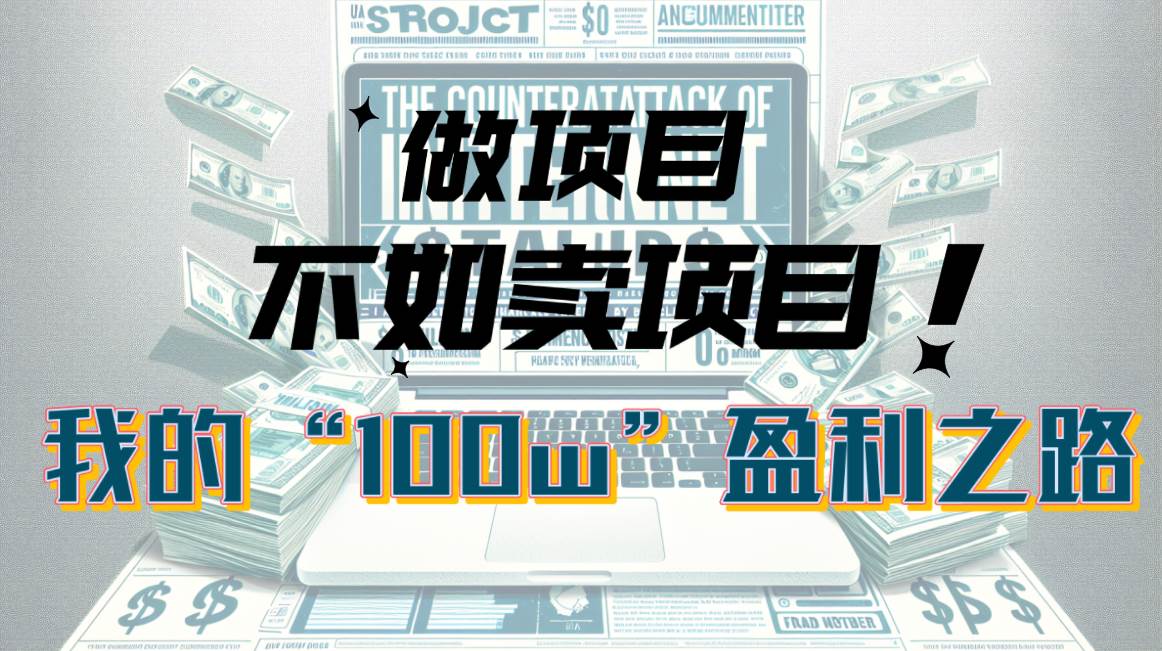 为什么做项目不如卖项目？我的100W+盈利之路聚创吧-网创项目资源站-副业项目-创业项目-搞钱项目聚创吧