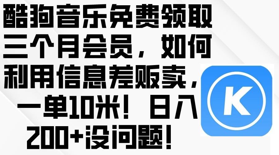 酷狗音乐免费领取三个月会员，利用信息差贩卖，一单10米！日入200+没问题聚创吧-网创项目资源站-副业项目-创业项目-搞钱项目聚创吧