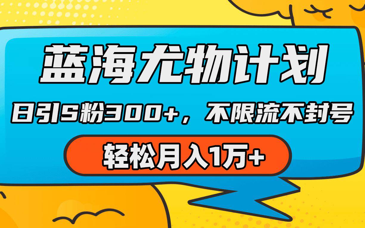蓝海尤物计划，AI重绘美女视频，日引s粉300+，不限流不封号，轻松月入1万+聚创吧-网创项目资源站-副业项目-创业项目-搞钱项目聚创吧