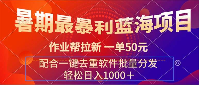 暑期最暴利蓝海项目 作业帮拉新 一单50元 配合一键去重软件批量分发聚创吧-网创项目资源站-副业项目-创业项目-搞钱项目聚创吧