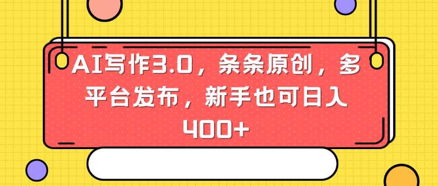 AI写作3.0，条条原创，多平台发布，新手也可日入400+聚创吧-网创项目资源站-副业项目-创业项目-搞钱项目聚创吧
