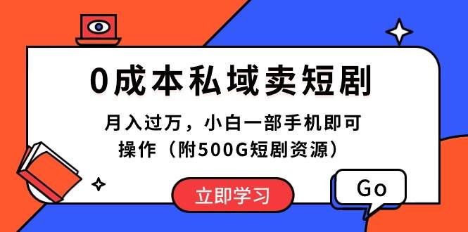 0成本私域卖短剧，月入过万，小白一部手机即可操作（附500G短剧资源）聚创吧-网创项目资源站-副业项目-创业项目-搞钱项目聚创吧