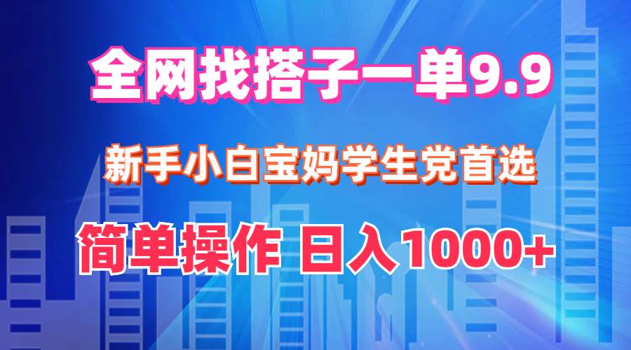 全网找搭子1单9.9 新手小白宝妈学生党首选 简单操作 日入1000+聚创吧-网创项目资源站-副业项目-创业项目-搞钱项目聚创吧