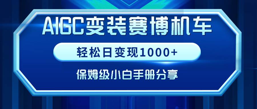 AIGC变装赛博机车，轻松日变现1000+，保姆级小白手册分享！聚创吧-网创项目资源站-副业项目-创业项目-搞钱项目聚创吧