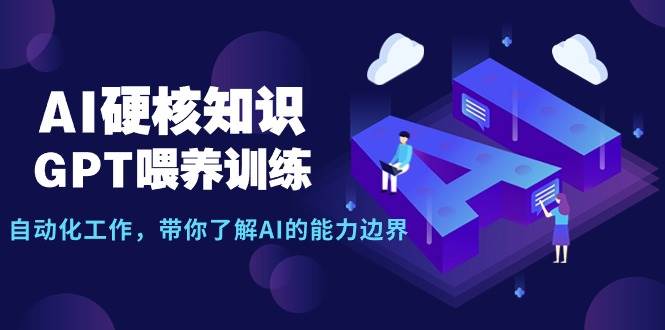 AI硬核知识-GPT喂养训练，自动化工作，带你了解AI的能力边界（10节课）聚创吧-网创项目资源站-副业项目-创业项目-搞钱项目聚创吧