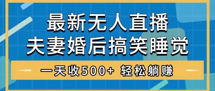 无人直播最新玩法，婚后夫妻睡觉整蛊，礼物收不停，睡后收入500+聚创吧-网创项目资源站-副业项目-创业项目-搞钱项目聚创吧