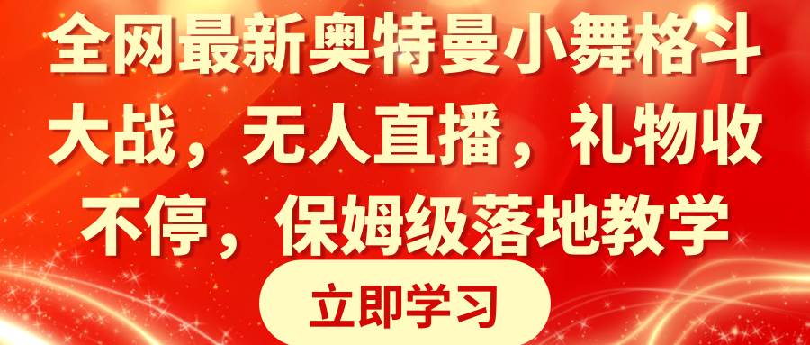 全网最新奥特曼小舞格斗大战，无人直播，礼物收不停，保姆级落地教学聚创吧-网创项目资源站-副业项目-创业项目-搞钱项目聚创吧
