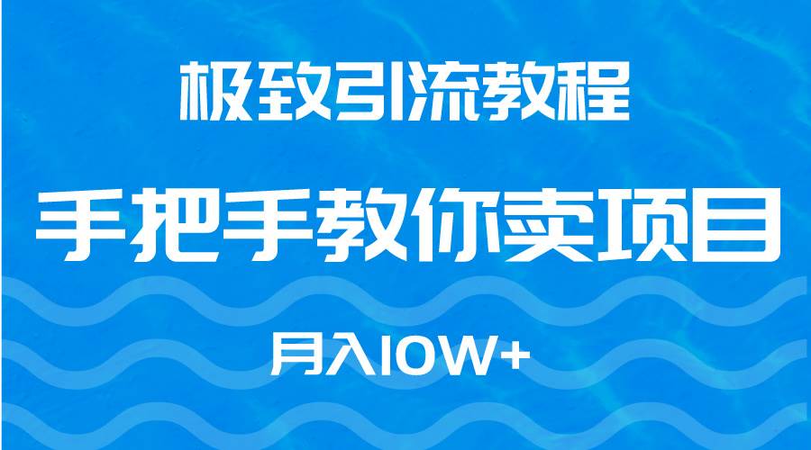 极致引流教程，手把手教你卖项目，月入10W+聚创吧-网创项目资源站-副业项目-创业项目-搞钱项目聚创吧