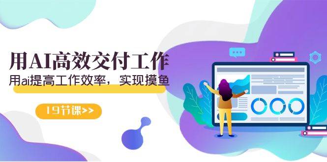 天选 打工人-用AI高效交付工作，用ai提高工作效率，实现摸鱼（19节视频课）聚创吧-网创项目资源站-副业项目-创业项目-搞钱项目聚创吧