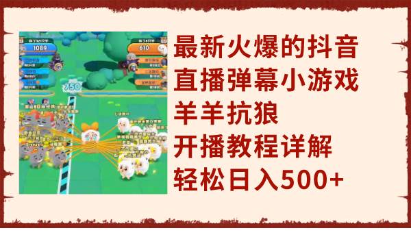 最新火爆的抖音直播弹幕小游戏羊羊抗狼，开播教程详解，轻松日入500+聚创吧-网创项目资源站-副业项目-创业项目-搞钱项目聚创吧