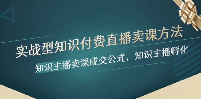 实战型知识付费直播-卖课方法，知识主播卖课成交公式，知识主播孵化聚创吧-网创项目资源站-副业项目-创业项目-搞钱项目聚创吧