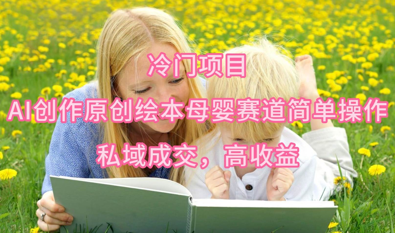 冷门项目，AI创作原创绘本母婴赛道简单操作，私域成交，高收益聚创吧-网创项目资源站-副业项目-创业项目-搞钱项目聚创吧