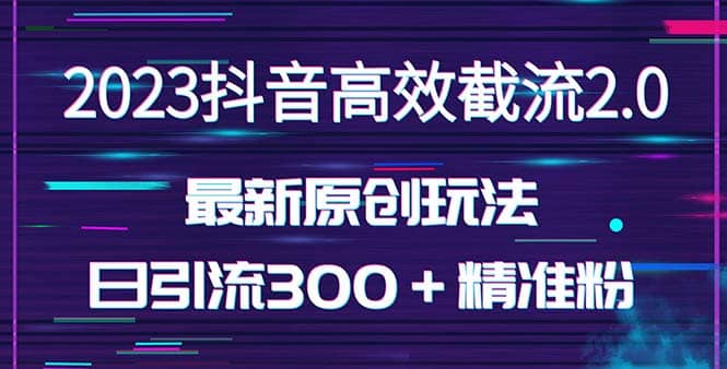 日引300＋创业粉，独家抖音高效截流2.0玩法（价值1280）聚创吧-网创项目资源站-副业项目-创业项目-搞钱项目聚创吧