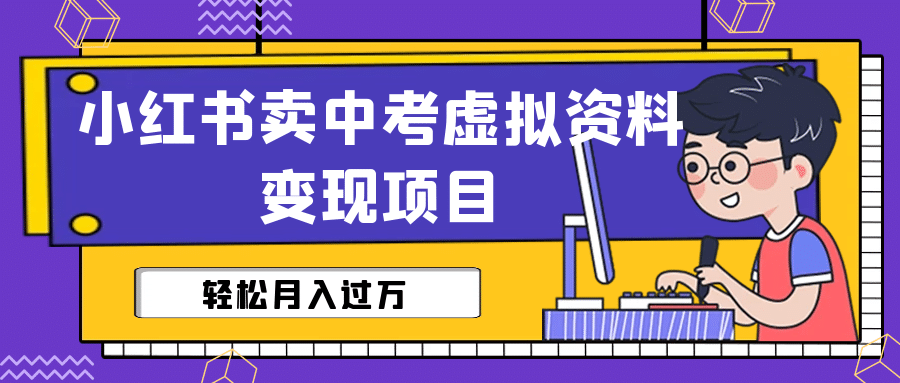 小红书卖中考虚拟资料变现分享课：轻松月入过万（视频+配套资料）聚创吧-网创项目资源站-副业项目-创业项目-搞钱项目聚创吧