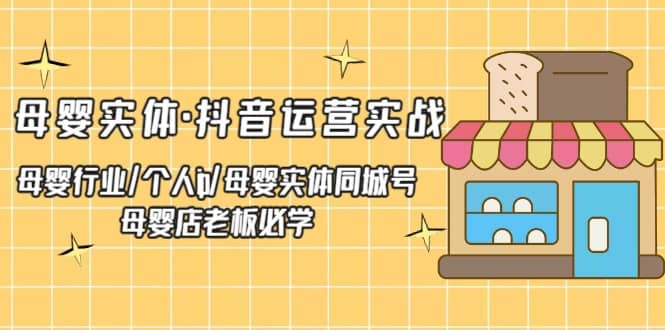母婴实体·抖音运营实战 母婴行业·个人ip·母婴实体同城号 母婴店老板必学聚创吧-网创项目资源站-副业项目-创业项目-搞钱项目聚创吧