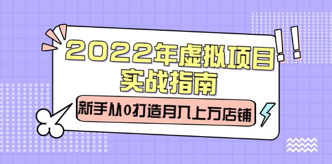 2022年虚拟项目实战指南，新手从0打造月入上万店铺【视频课程】聚创吧-网创项目资源站-副业项目-创业项目-搞钱项目聚创吧