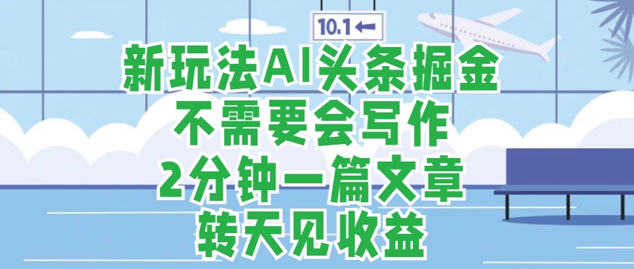 新玩法AI头条掘金，顺应大局总不会错，2分钟一篇原创文章，不需要会写作，AI自动生成，转天见收益，长久可操作，小白直接上手毫无压力聚创吧-网创项目资源站-副业项目-创业项目-搞钱项目聚创吧
