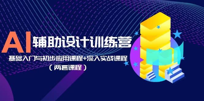 AI辅助设计训练营：基础入门与初步应用课程+深入实战课程（两套课程）聚创吧-网创项目资源站-副业项目-创业项目-搞钱项目聚创吧