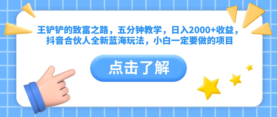 王铲铲的致富之路，五分钟教学，日入2000+收益，抖音合伙人全新蓝海玩法，小白一定要做的项目聚创吧-网创项目资源站-副业项目-创业项目-搞钱项目聚创吧