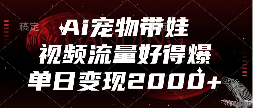 Ai宠物带娃，视频流量好得爆，单日变现2000+聚创吧-网创项目资源站-副业项目-创业项目-搞钱项目聚创吧