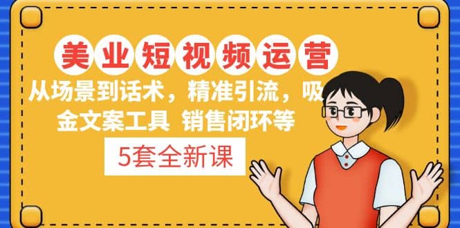 5套·美业短视频运营课 从场景到话术·精准引流·吸金文案工具·销售闭环等聚创吧-网创项目资源站-副业项目-创业项目-搞钱项目聚创吧