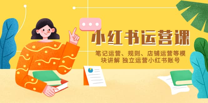 小红书·运营课，笔记运营、规则、店铺运营等模块讲解 独立运营小红书账号聚创吧-网创项目资源站-副业项目-创业项目-搞钱项目聚创吧