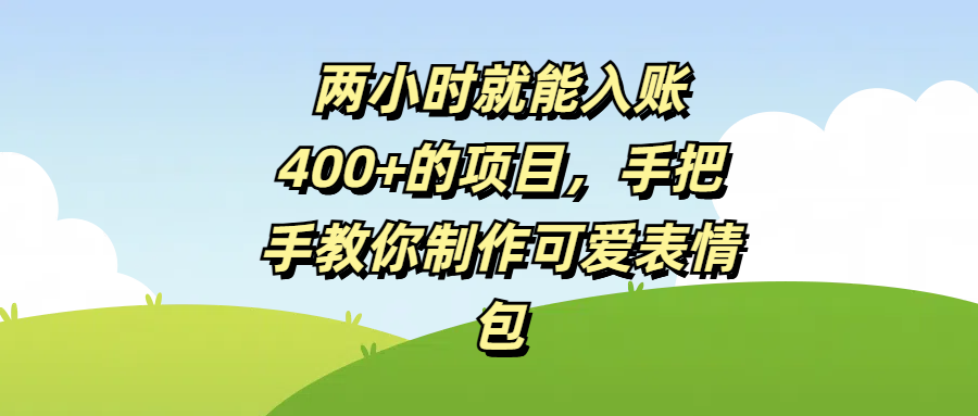 两小时就能入账400+的项目，手把手教你制作可爱表情包聚创吧-网创项目资源站-副业项目-创业项目-搞钱项目聚创吧