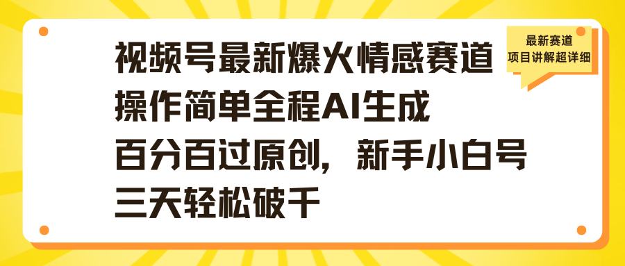 视频号最新爆火情感赛道操作简单全程AI生成百分百过原创，新手小白号三天轻松破千聚创吧-网创项目资源站-副业项目-创业项目-搞钱项目聚创吧