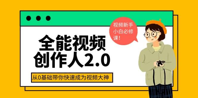 全能视频创作人2.0：短视频拍摄、剪辑、运营导演思维、IP打造，一站式教学聚创吧-网创项目资源站-副业项目-创业项目-搞钱项目聚创吧