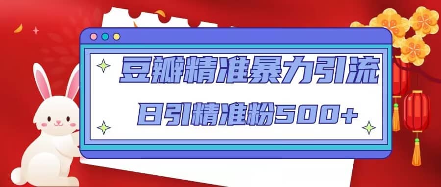 豆瓣精准暴力引流，日引精准粉500+【12视频课】聚创吧-网创项目资源站-副业项目-创业项目-搞钱项目聚创吧