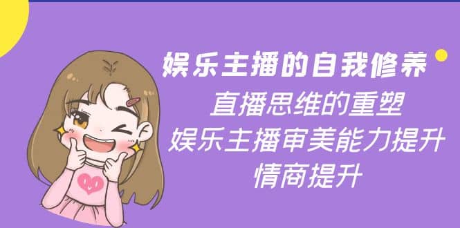 娱乐主播的自我修养，直播思维的重塑，娱乐主播审美能力提升，情商提升聚创吧-网创项目资源站-副业项目-创业项目-搞钱项目聚创吧