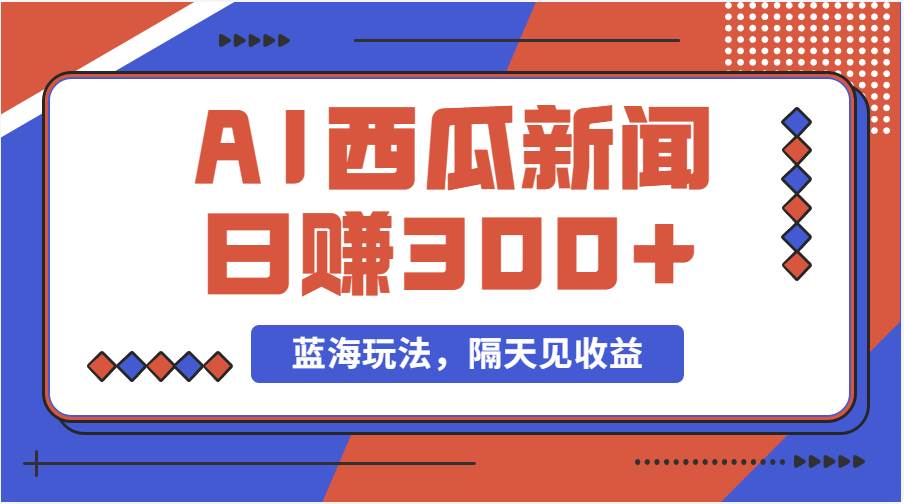 蓝海最新玩法西瓜视频原创搞笑新闻当天有收益单号日赚300+项目聚创吧-网创项目资源站-副业项目-创业项目-搞钱项目聚创吧
