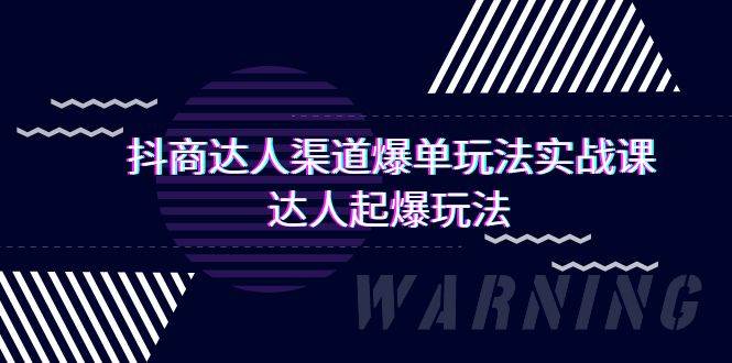 抖商达人-渠道爆单玩法实操课，达人起爆玩法（29节课）聚创吧-网创项目资源站-副业项目-创业项目-搞钱项目聚创吧