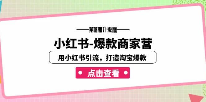 小红书-爆款商家营【第18期升级版】用小红书引流，打造淘宝爆款（16节课）聚创吧-网创项目资源站-副业项目-创业项目-搞钱项目聚创吧