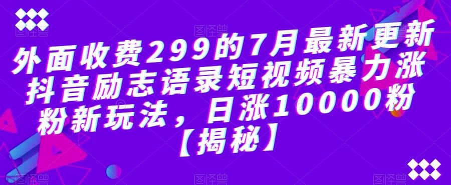 外面收费299的7月最新更新抖音励志语录短视频暴力涨粉新玩法，日涨10000粉【揭秘】聚创吧-网创项目资源站-副业项目-创业项目-搞钱项目聚创吧