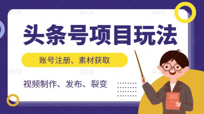 头条号项目玩法，从账号注册，素材获取到视频制作发布和裂变全方位教学聚创吧-网创项目资源站-副业项目-创业项目-搞钱项目聚创吧