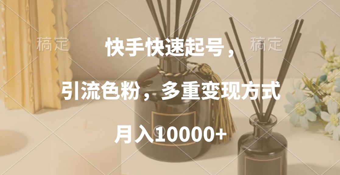 快手快速起号，引流色粉，多重变现方式，月入10000+聚创吧-网创项目资源站-副业项目-创业项目-搞钱项目聚创吧
